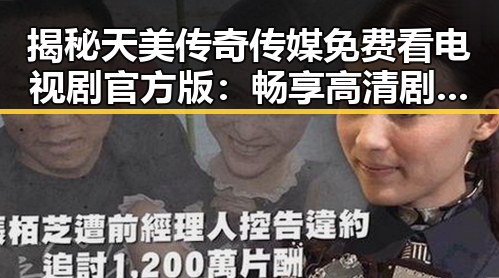 揭秘天美传奇传媒免费看电视剧官方版：畅享高清剧集新体验