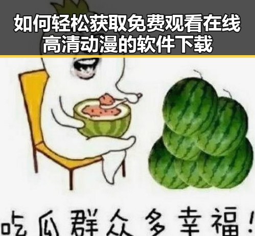 如何轻松获取 免费观看在线高清动漫的软件下载