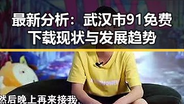 最新分析：武汉市91免费下载现状与发展趋势