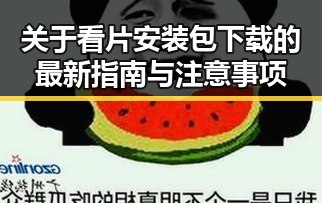 关于看片安装包下载的最新指南与注意事项
