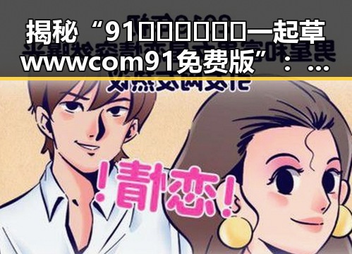 揭秘“91🍆🍑🔞❌❌❌一起草wwwcom91免费版”：娱乐圈云端生活的新趋势