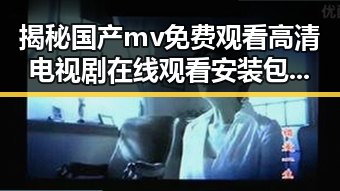 揭秘国产mv免费观看高清电视剧在线观看安装包下载：从内容到体验的全方位解读