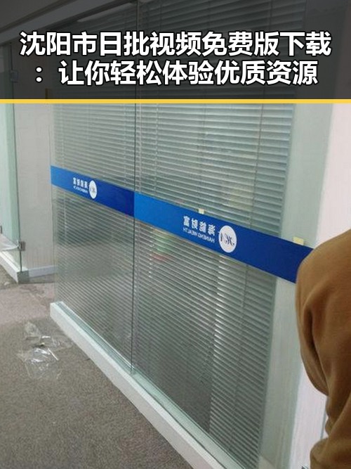 沈阳市日批视频免费版下载：让你轻松体验优质资源