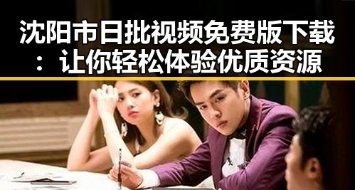 沈阳市日批视频免费版下载：让你轻松体验优质资源