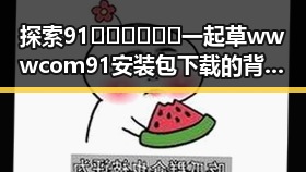 探索91🍆🍑🔞❌❌❌一起草wwwcom91安装包下载的背后故事