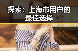 探索：上海市用户的最佳选择