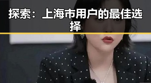 探索 :上海市用户的最佳选择