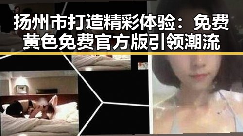 扬州市打造精彩体验:免费黄色免费官方版引领潮流
