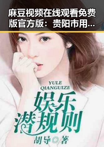 麻豆视频在线观看免费版官方版:贵阳市用户的最新观看选择