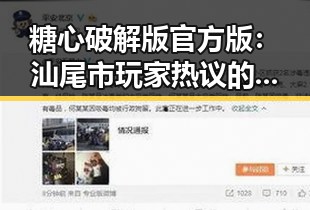 糖心破解版官方版:汕尾市玩家热议的最新游戏选择