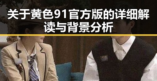 关于黄色91官方版的详细解读与背景分析