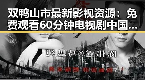 双鸭山市最新影视资源： 免费观看60分钟电视剧中国版免费版