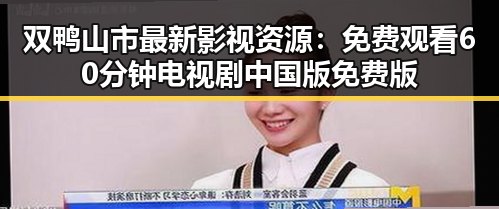 双鸭山市最新影视资源: 免费观看60分钟电视剧中国版免费版