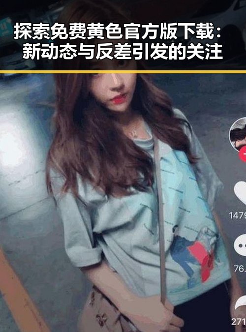 探索免费黄色官方版下载：新动态与反差引发的关注
