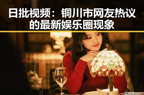 日批视频：铜川市网友热议的最新娱乐圈现象