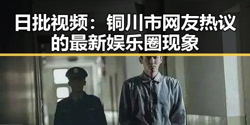 日批视频:铜川市网友热议的最新娱乐圈现象