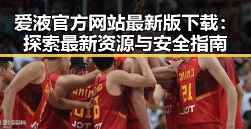 爱液官方网站最新版下载：探索最新资源与安全指南