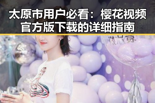 太原市用户必看：樱花视频官方版下载的详细指南