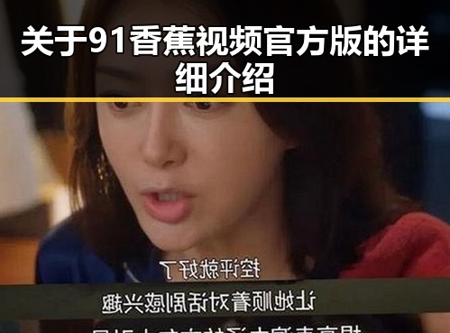 关于91香蕉视频官方版的详细介绍