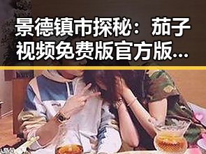 景德镇市探秘：茄子视频免费版官方版的流行背后