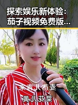 探索娱乐新体验:茄子视频免费版官方版带来的无限可能
