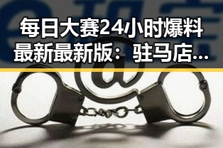 每日大赛24小时爆料最新最新版：驻马店市最热资讯一手掌握