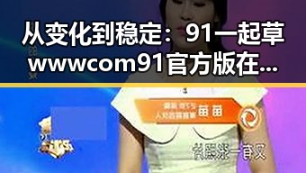 从变化到稳定：91 一起草wwwcom91官方版在开封市的发展与现状