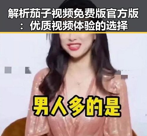 解析茄子视频免费版官方版：优质视频体验的选择