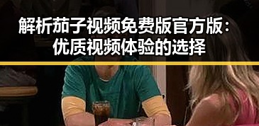 解析茄子视频免费版官方版：优质视频体验的选择