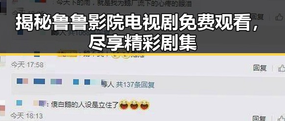 揭秘鲁鲁影院电视剧免费观看，尽享精彩剧集
