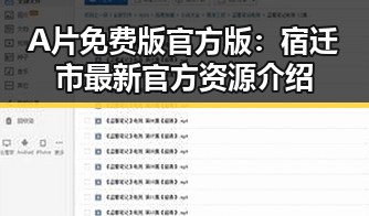 A片免费版官方版：宿迁市最新官方资源介绍