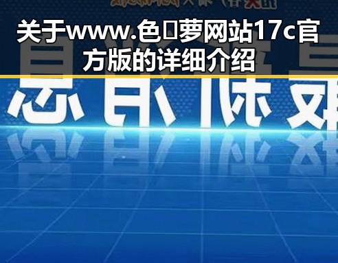 关于www.色😍萝网站17c官方版的详细介绍