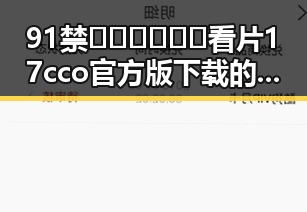 91禁🍆🍑🔞❌❌❌看片17cco官方版下载的最新动态分析