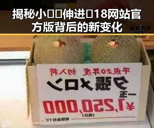 揭秘小🐔🐔伸进🈲18网站官方版背后的新变化