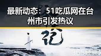 最新动态:51吃瓜网在台州市引发热议
