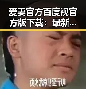 爱妻官方百度视官方版下载：最新资源与使用指南