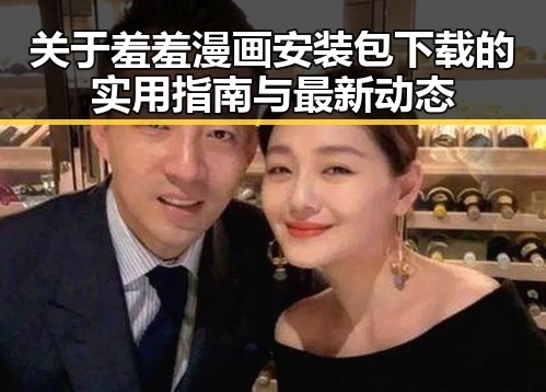 关于羞羞漫画安装包下载的实用指南与最新动态