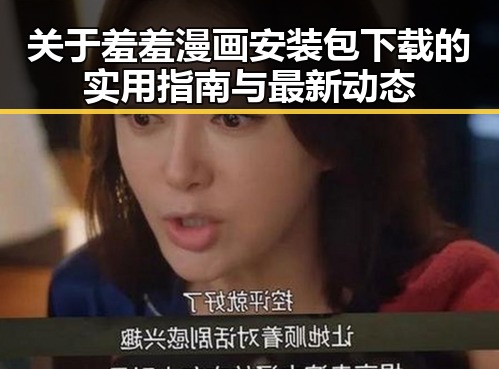 关于羞羞漫画安装包下载的实用指南与最新动态