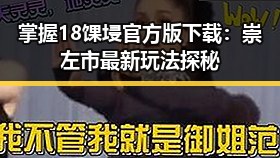 掌握18馃埐官方版下载：崇左市最新玩法探秘