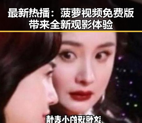 最新热播：菠萝视频免费版带来全新观影体验