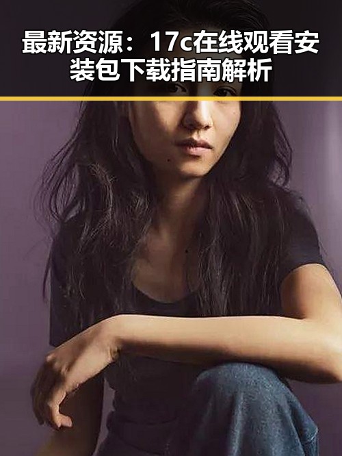 最新资源：17c在线观看安装包下载指南解析
