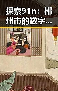 探索91n：郴州市的数字新趋势