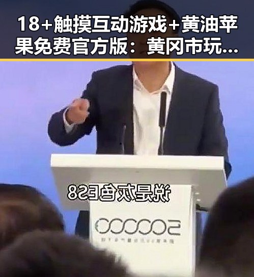 18+触摸互动游戏+黄油苹果免费官方版:黄冈市玩家的新宠