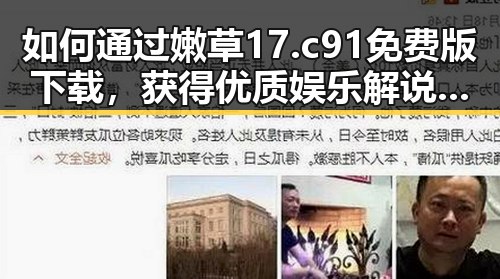 如何通过嫩草17.c 91免费版下载，获得优质娱乐解说体验