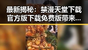 最新揭秘：禁漫天堂下载官方版下载免费版带来全新体验