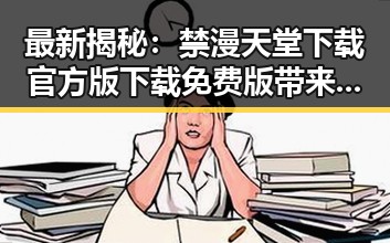 最新揭秘：禁漫天堂下载官方版下载免费版带来全新体验