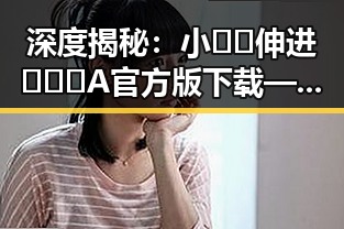 深度揭秘：小🐔🐔伸进🈲🔞🔞A官方版下载——景德镇市的重要动态