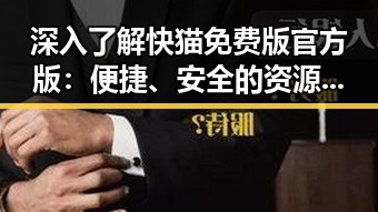 深入了解快猫免费版官方版：便捷、安全的资源平台