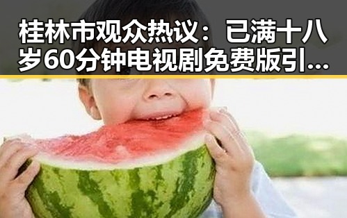 桂林市观众热议:已满十八岁60分钟电视剧免费版引发关注