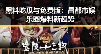 黑料吃瓜与免费版:昌都市娱乐圈爆料新趋势